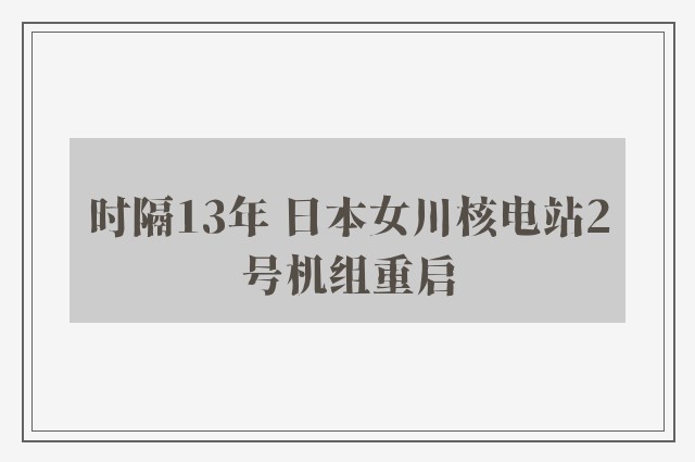 时隔13年 日本女川核电站2号机组重启