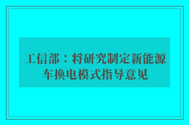 工信部：将研究制定新能源车换电模式指导意见