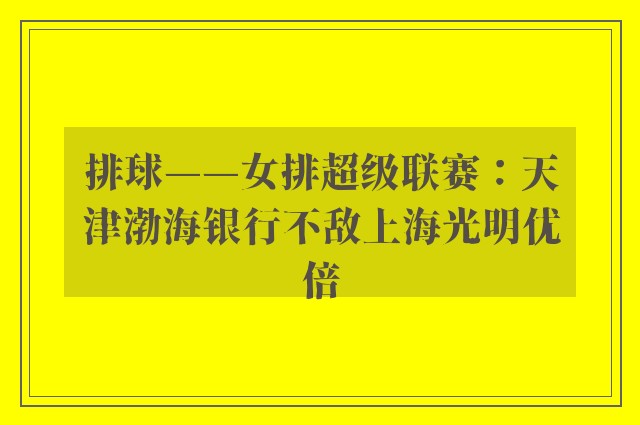 排球——女排超级联赛：天津渤海银行不敌上海光明优倍 