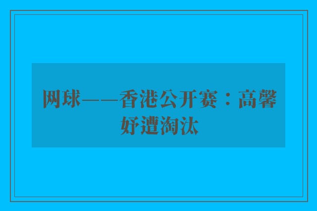 网球——香港公开赛：高馨妤遭淘汰