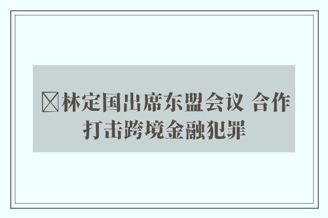 ﻿林定国出席东盟会议 合作打击跨境金融犯罪