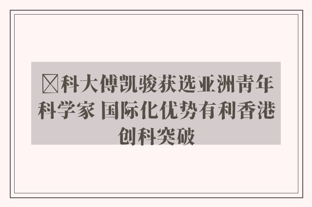 ﻿科大傅凯骏获选亚洲青年科学家 国际化优势有利香港创科突破