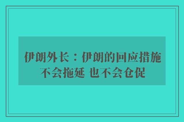 伊朗外长：伊朗的回应措施不会拖延 也不会仓促