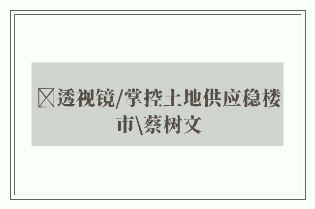 ﻿透视镜/掌控土地供应稳楼市\蔡树文