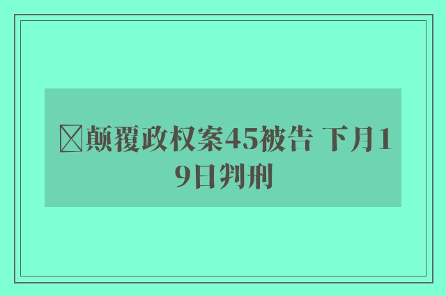 ﻿颠覆政权案45被告 下月19日判刑