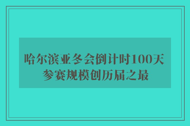 哈尔滨亚冬会倒计时100天 参赛规模创历届之最