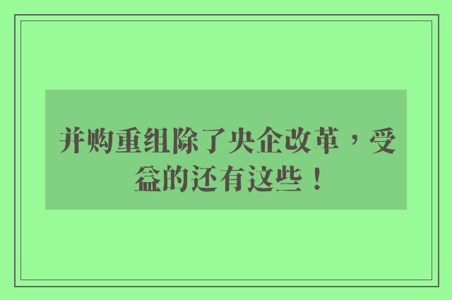 并购重组除了央企改革，受益的还有这些！