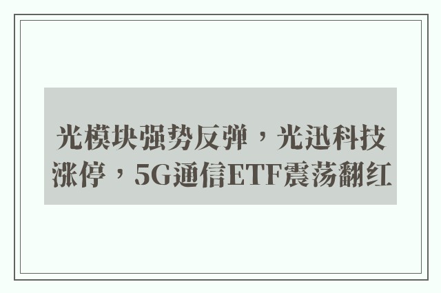 光模块强势反弹，光迅科技涨停，5G通信ETF震荡翻红