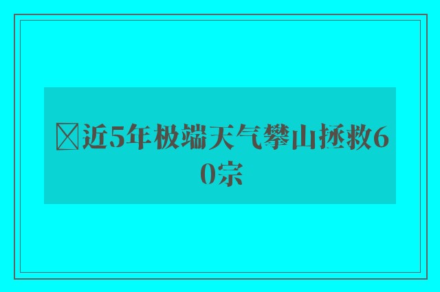 ﻿近5年极端天气攀山拯救60宗