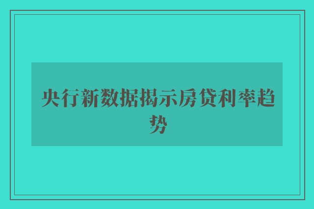 央行新数据揭示房贷利率趋势