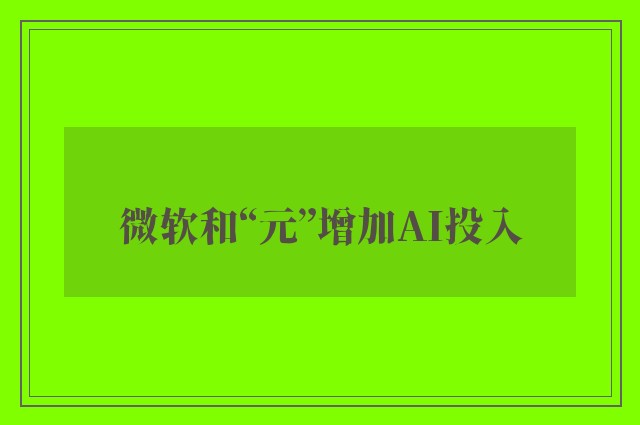 微软和“元”增加AI投入