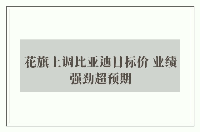 花旗上调比亚迪目标价 业绩强劲超预期