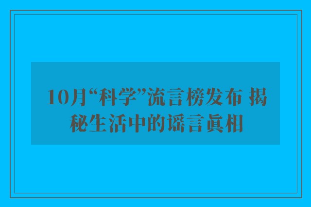 10月“科学”流言榜发布 揭秘生活中的谣言真相