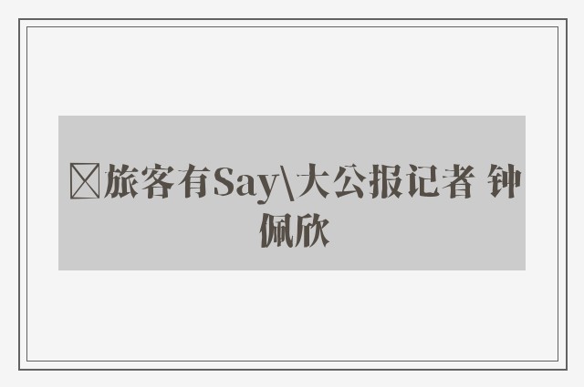 ﻿旅客有Say\大公报记者 钟佩欣