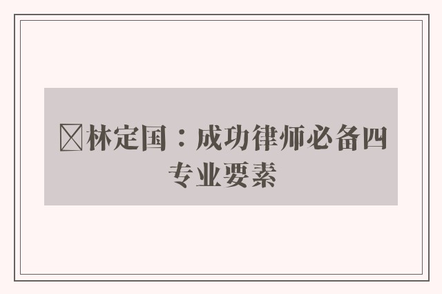 ﻿林定国：成功律师必备四专业要素