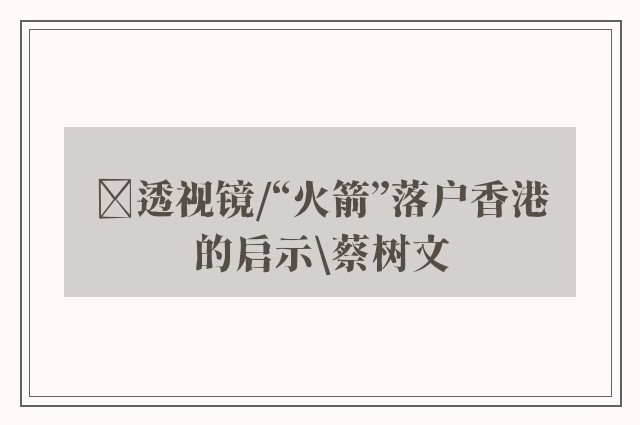 ﻿透视镜/“火箭”落户香港的启示\蔡树文