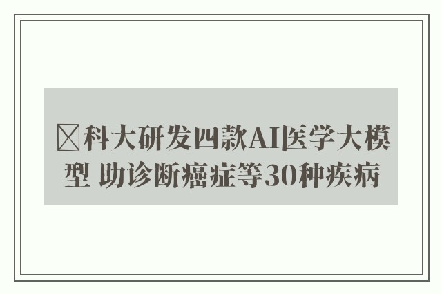 ﻿科大研发四款AI医学大模型 助诊断癌症等30种疾病