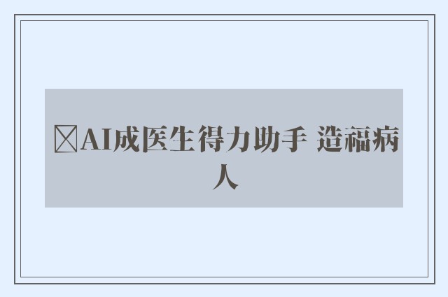 ﻿AI成医生得力助手 造福病人