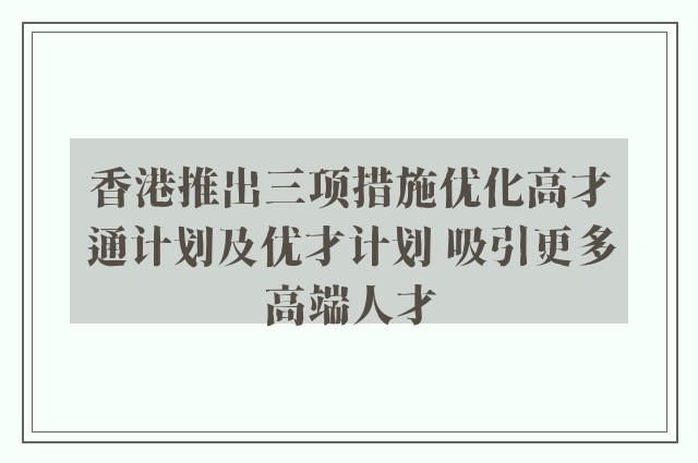 香港推出三项措施优化高才通计划及优才计划 吸引更多高端人才