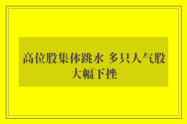 高位股集体跳水 多只人气股大幅下挫