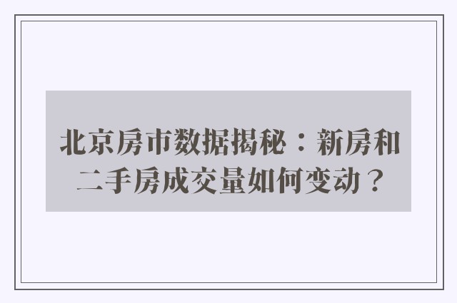 北京房市数据揭秘：新房和二手房成交量如何变动？