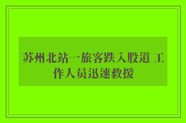 苏州北站一旅客跌入股道 工作人员迅速救援