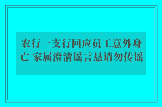 农行一支行回应员工意外身亡 家属澄清谣言恳请勿传谣