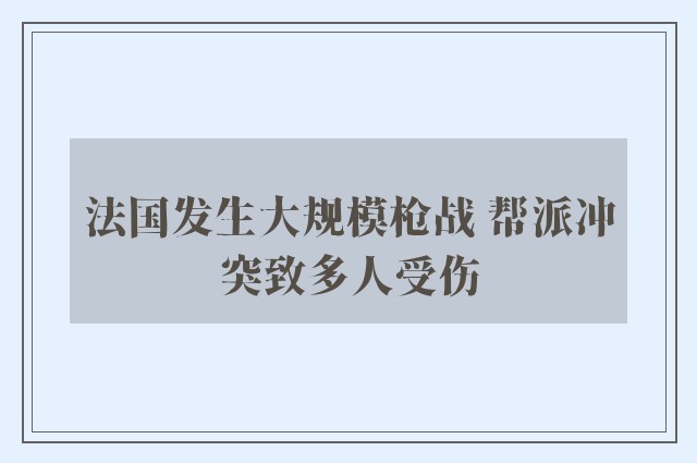 法国发生大规模枪战 帮派冲突致多人受伤