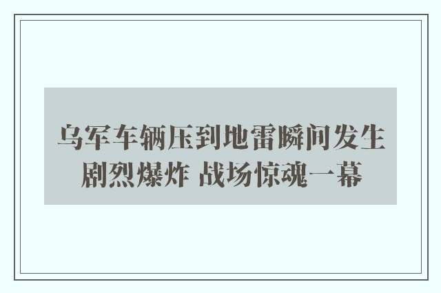 乌军车辆压到地雷瞬间发生剧烈爆炸 战场惊魂一幕