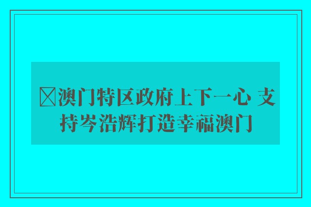 ﻿澳门特区政府上下一心 支持岑浩辉打造幸福澳门