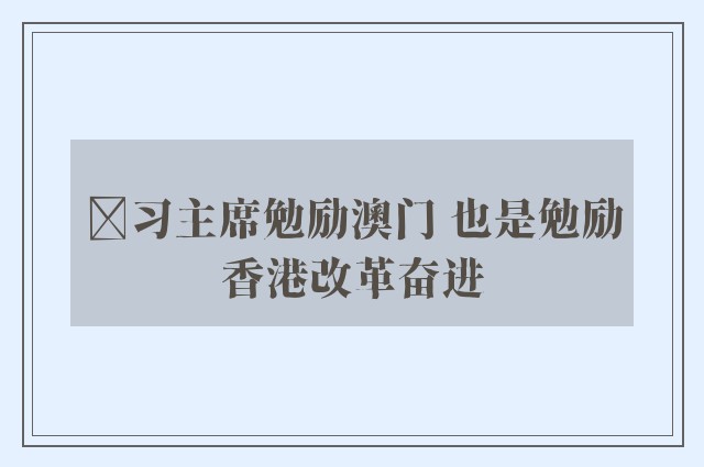 ﻿习主席勉励澳门 也是勉励香港改革奋进