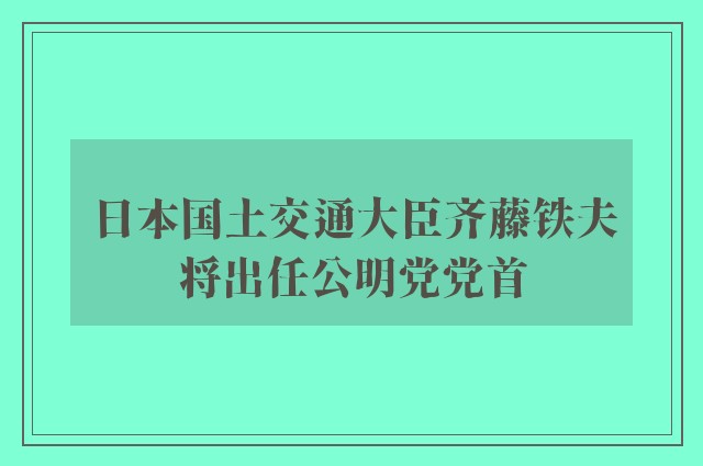 日本国土交通大臣齐藤铁夫将出任公明党党首