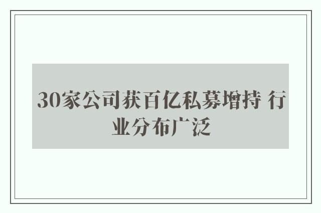 30家公司获百亿私募增持 行业分布广泛