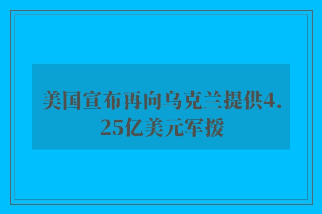 美国宣布再向乌克兰提供4.25亿美元军援