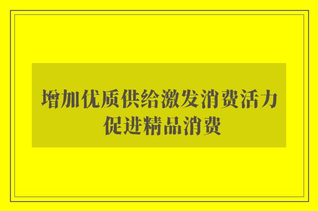 增加优质供给激发消费活力 促进精品消费