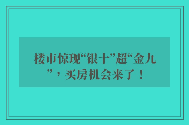 楼市惊现“银十”超“金九”，买房机会来了！