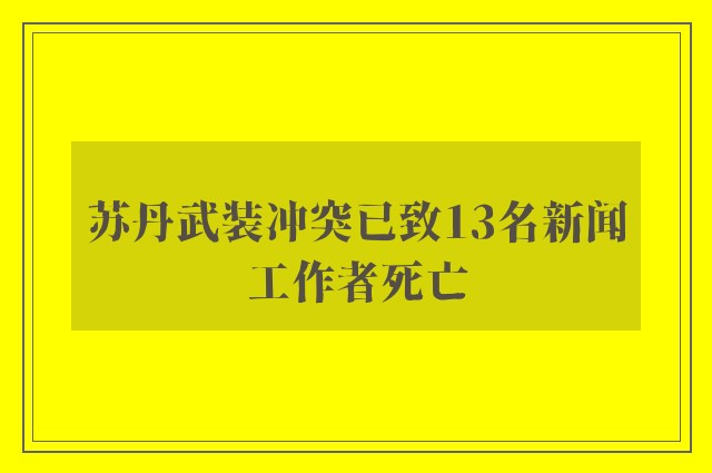 苏丹武装冲突已致13名新闻工作者死亡