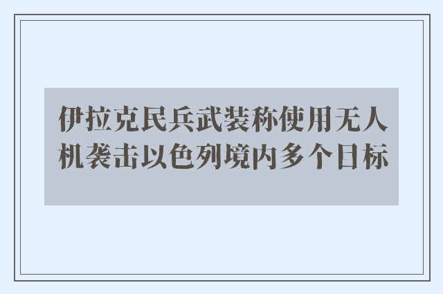 伊拉克民兵武装称使用无人机袭击以色列境内多个目标