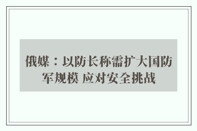 俄媒：以防长称需扩大国防军规模 应对安全挑战