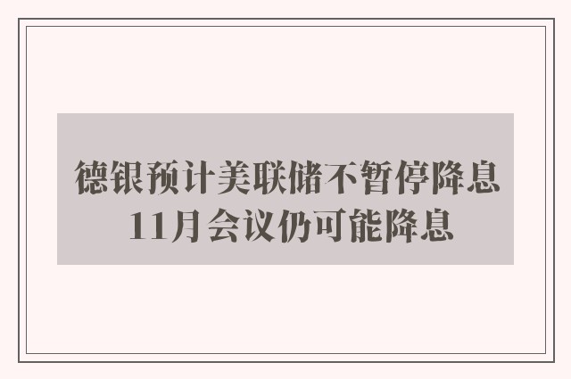 德银预计美联储不暂停降息 11月会议仍可能降息