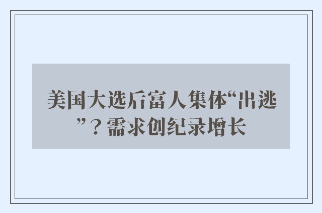 美国大选后富人集体“出逃”？需求创纪录增长