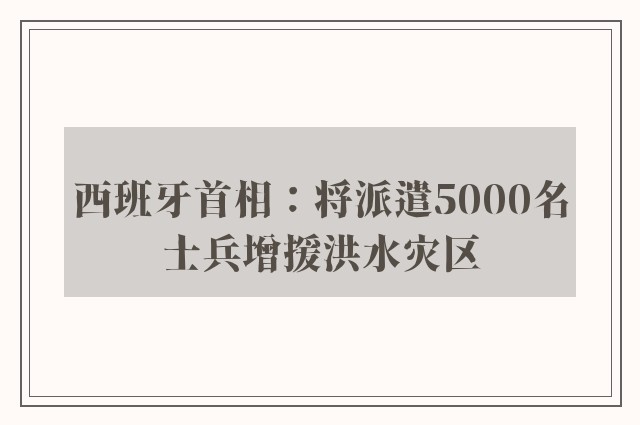 西班牙首相：将派遣5000名士兵增援洪水灾区