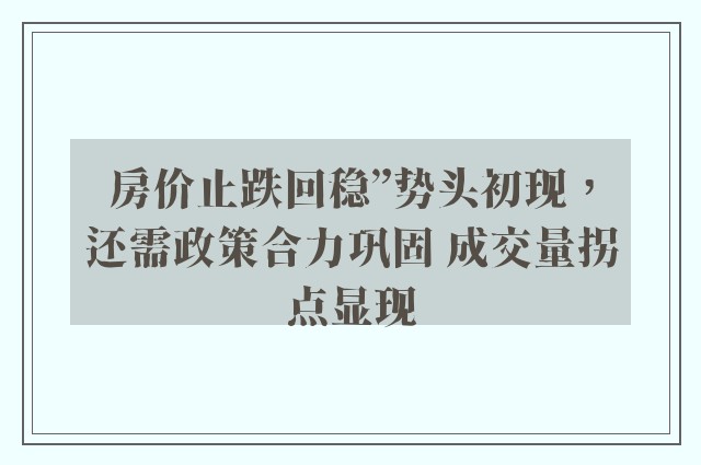 房价止跌回稳”势头初现，还需政策合力巩固 成交量拐点显现