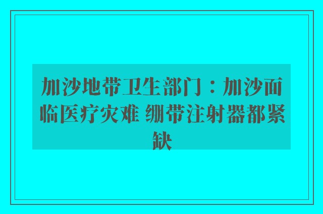 加沙地带卫生部门：加沙面临医疗灾难 绷带注射器都紧缺