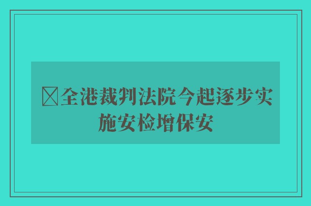 ﻿全港裁判法院今起逐步实施安检增保安