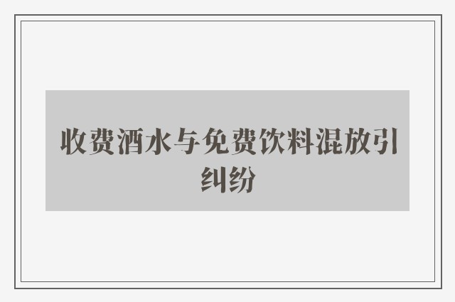 收费酒水与免费饮料混放引纠纷