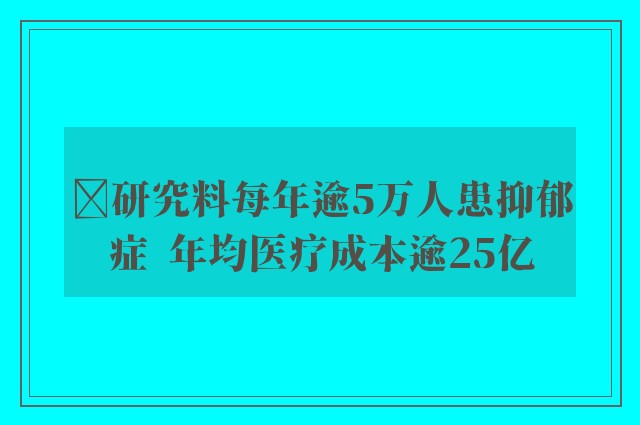 ﻿研究料每年逾5万人患抑郁症  年均医疗成本逾25亿