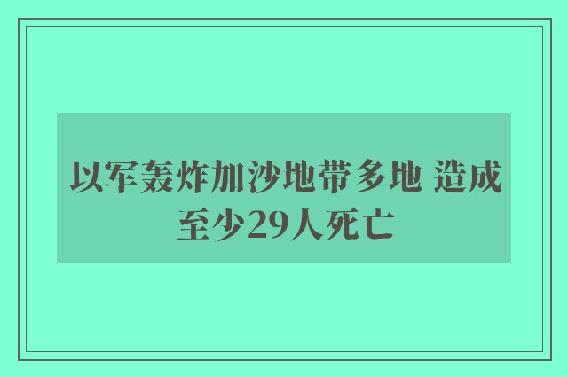 以军轰炸加沙地带多地 造成至少29人死亡