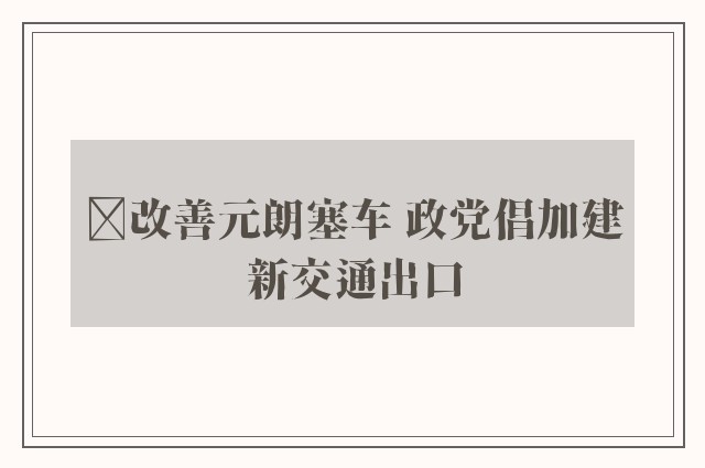 ﻿改善元朗塞车 政党倡加建新交通出口