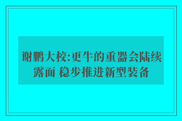 谢鹏大校:更牛的重器会陆续露面 稳步推进新型装备